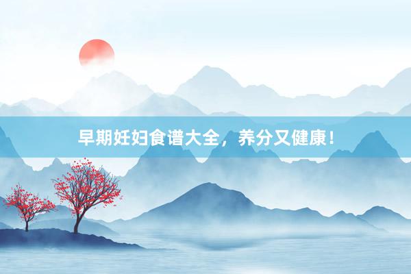 早期妊妇食谱大全，养分又健康！