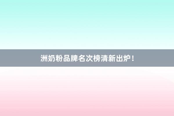 洲奶粉品牌名次榜清新出炉！